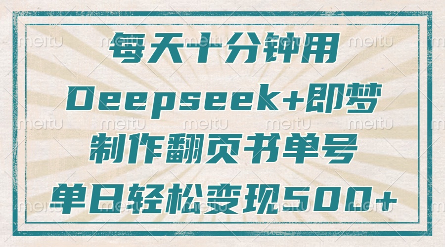 每天十分钟，用Deepseek+即梦，制作翻页书单号，疯狂涨粉，单日轻松变现500+-创途网
