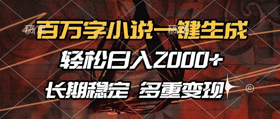 百万字小说一键生成，轻松日入2000+，长期稳定可做，多种变现方式-创途网