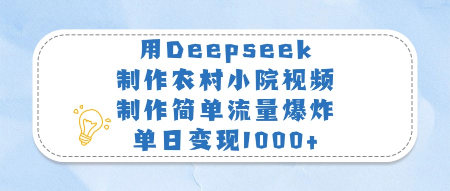 用Deepseek制作农村小院视频，制作简单流量爆炸，单日变现1000+-创途网
