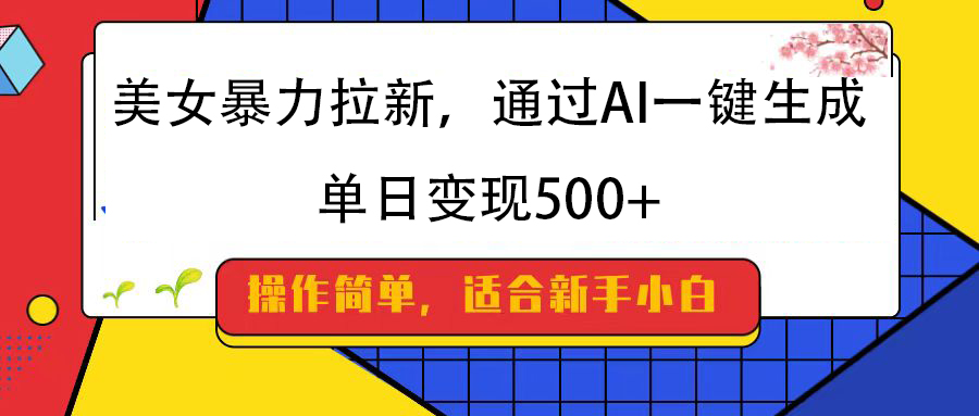 美女暴力拉新，通过AI一键生成，纯小白一学就会，单日变现500+-创途网