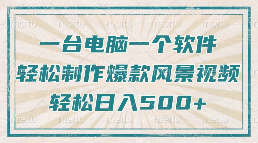 一台电脑一个软件，教你轻松做出爆款治愈风景视频，轻松日入5张-创途网