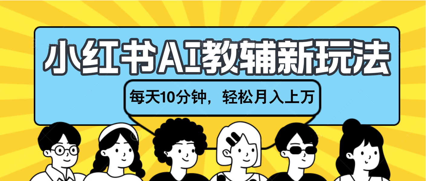 小红书AI教辅资料笔记新玩法，小白可做，每天10分钟，轻松月入上万-创途网