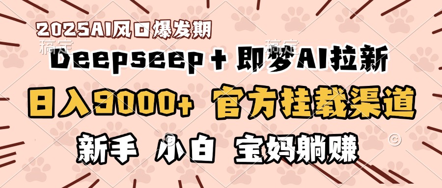 日入9000+！DeepSeep＋即梦拉新，官方挂载渠道，新手小白宝妈躺赚-创途网