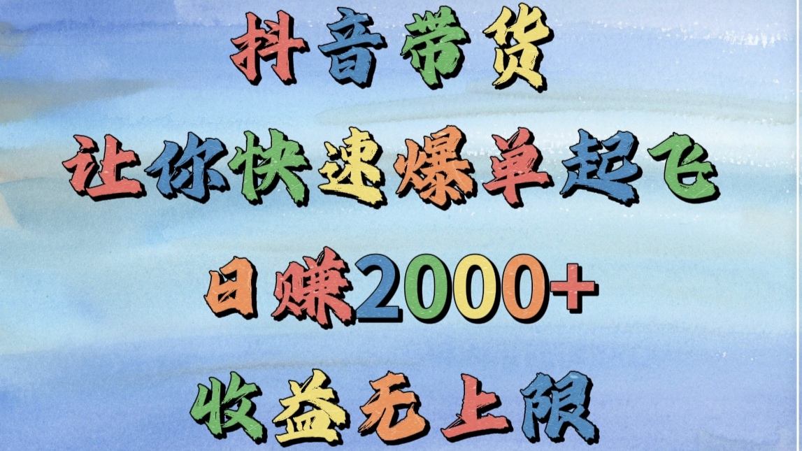 抖音带货，让你快速爆单起飞，日赚2000+，收益无上限-创途网
