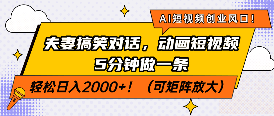 AI短视频创业风口！夫妻搞笑对话，动画短视频5分钟做一条，轻松日入2000+！（可矩阵放大）-创途网