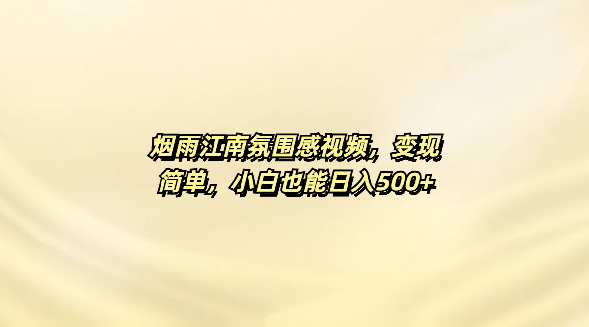 烟雨江南氛围感视频，变现简单，小白也能日入500+-创途网
