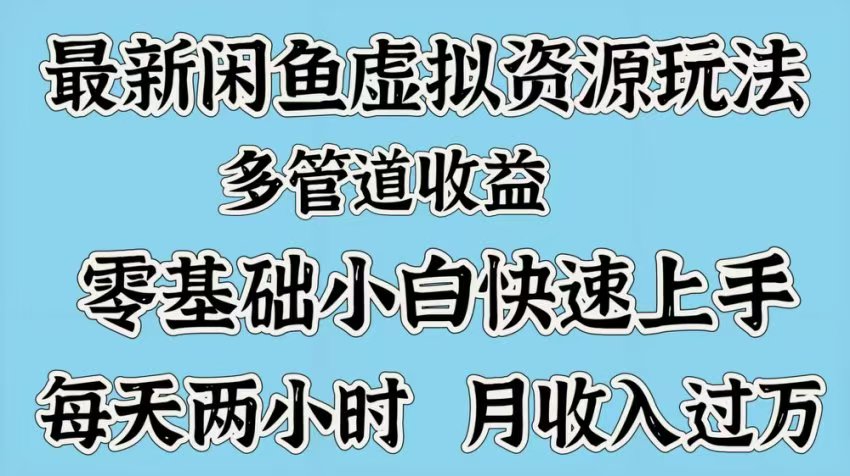 最新咸鱼虚拟资源玩法，多管道收益，零基础小白快速上手，每天两小时月收入过万-创途网
