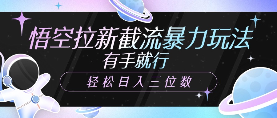 悟空拉新截流暴力玩法，有手就行，轻松日入三位数-创途网