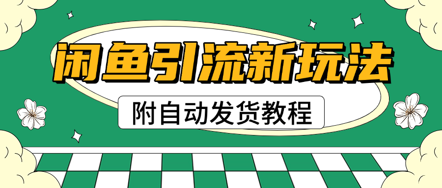 2025闲鱼引流新玩法，日引200+创业粉，每天稳定1000+收益（附自动发货教程）-创途网