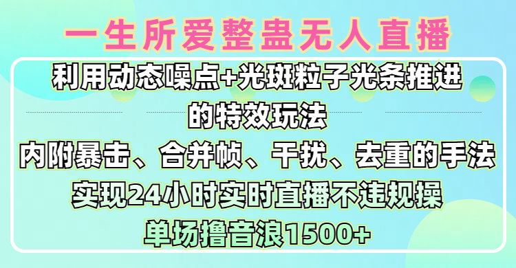 一生所爱无人整蛊升级版9.0，利用动态噪点+光斑粒子光条推进的特效玩法，内附暴击、合并帧、干扰、去重的手法，实现24小时实时直播不违规操，单场日入1500+，小白也能无脑驾驭-创途网