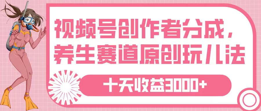 视频号创作者分成，养生赛道原创玩儿法，十条收益 3000➕-创途网