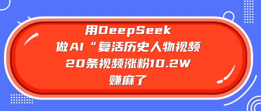 用DeepSeek做AI“复活历史人物”视频，20条视频涨粉10.2W，赚麻了-创途网