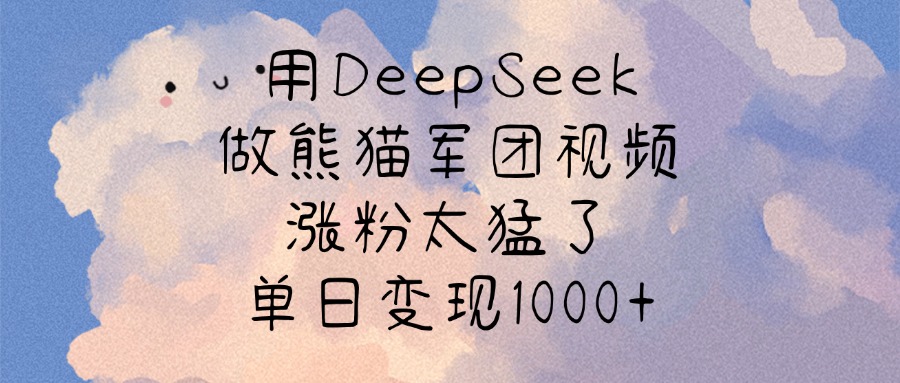 用DeepSeek做熊猫军团视频，涨粉太猛了，单日变现1000+-创途网
