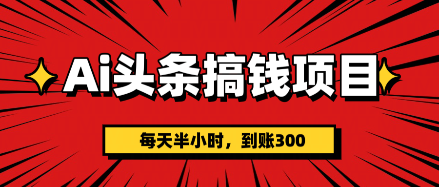 AI头条搞钱项目，一天半小时，到账300+-创途网