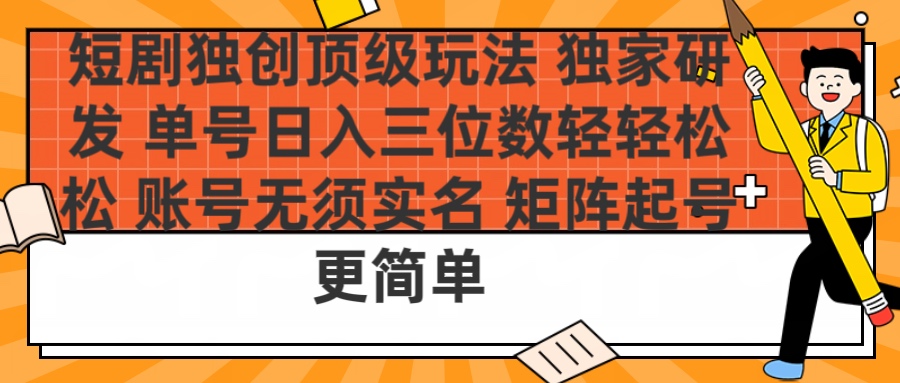 短剧独创顶级玩法 独家研发 单号日入三位数轻轻松松 账号无需实名 矩阵起号更简单-创途网