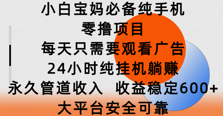小白宝妈必备纯手机零撸项目，每天只需要观看广告，24小时纯挂机躺赚，永久管道收入，收益稳定600+，大平台安全可靠-创途网