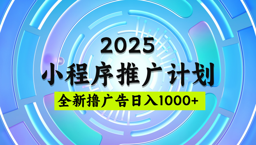 2025微信小程序推广计划，撸广告玩法，日均5张，稳定简单【揭秘】-创途网