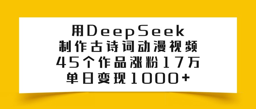 用DeepSeek制作古诗词动漫视频，45个作品涨粉17万，单日变现1000+-创途网