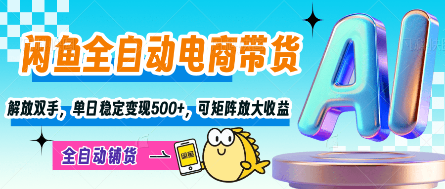 【闲鱼全自动电商带货】解放双手，单日稳定变现500+，可矩阵放大收益-创途网