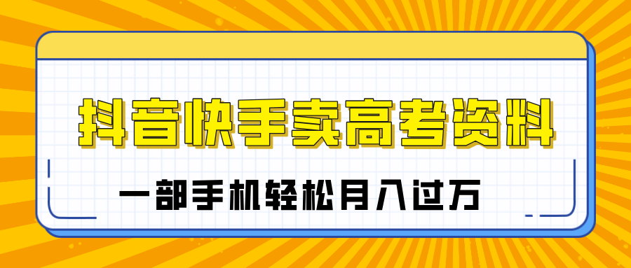 临近高考季，抖音快手卖高考资料，小白可操作一部手机轻松月入过万-创途网