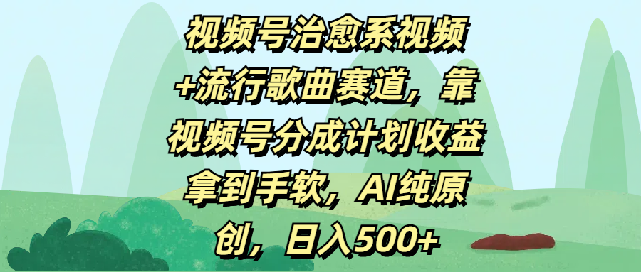 视频号治愈系视频+流行歌曲赛道，靠视频号分成计划收益拿到手软，AI纯原创，日入500+-创途网