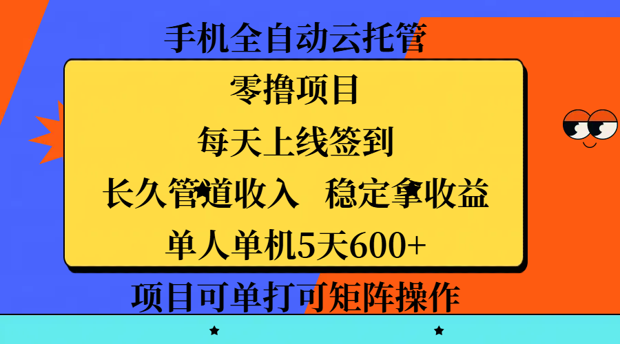 手机全自动云托管，零撸项目，每天上线签到，长久管道收入，稳定拿收益，单人单机5天600+，项目可单打可矩阵操作-创途网