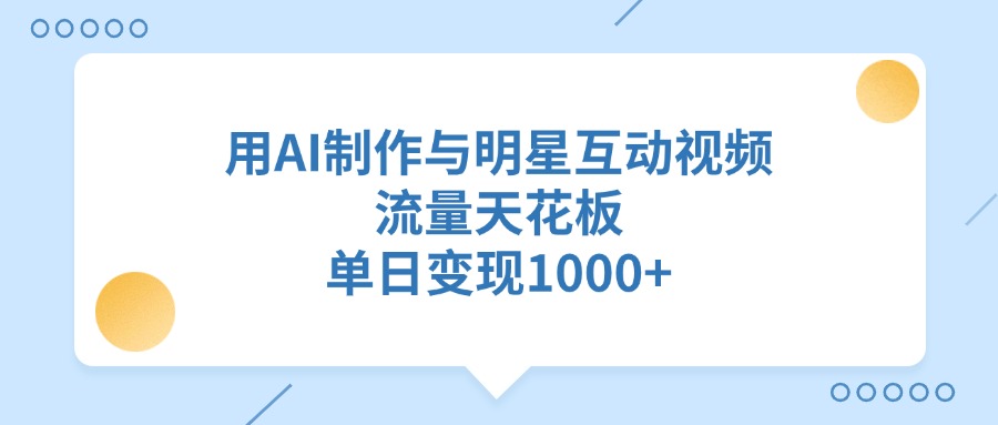 用AI制作与明星互动视频，流量天花板，单日变现1000+-创途网