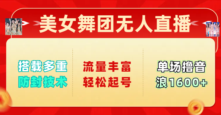 美女舞团无人直播，搭载多重防封技术，流量丰富轻松起号，单人单号可撸音浪1600+-创途网