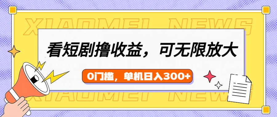 看短剧领收益，可矩阵无限放大，单机日收益300+，新手小白轻松上手！-创途网