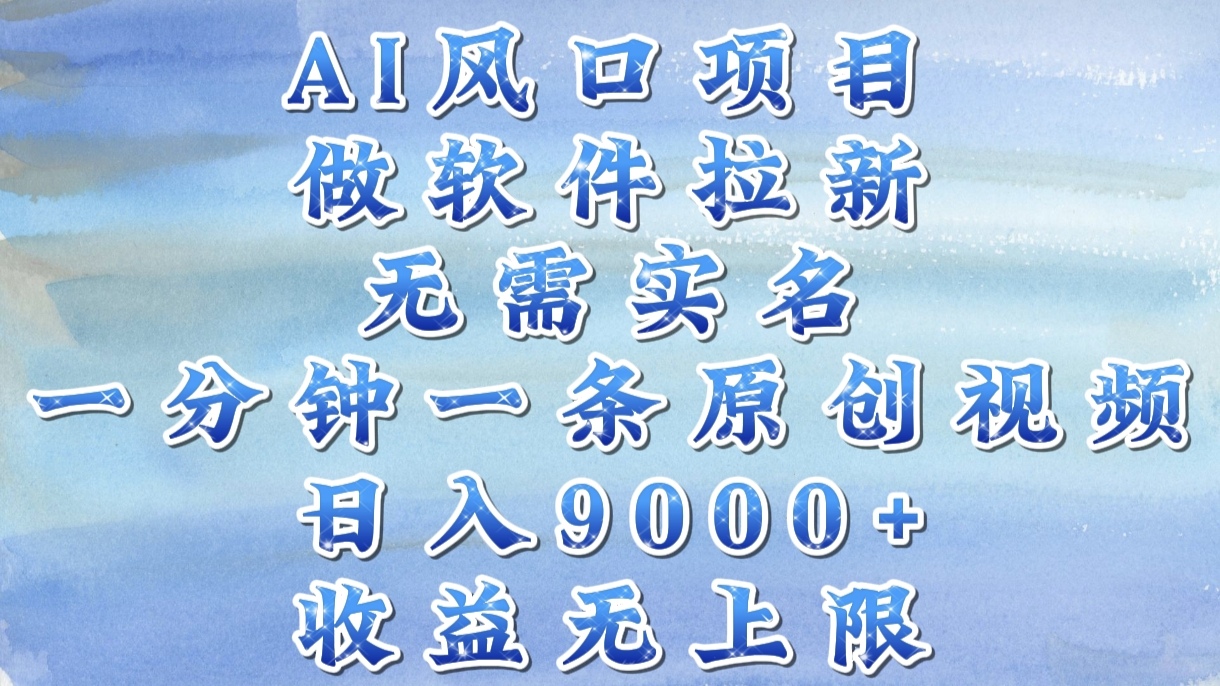 AI风口项目，做软件拉新，无需实名，一分钟一条原创视频，日入9000+，收益无上限-创途网