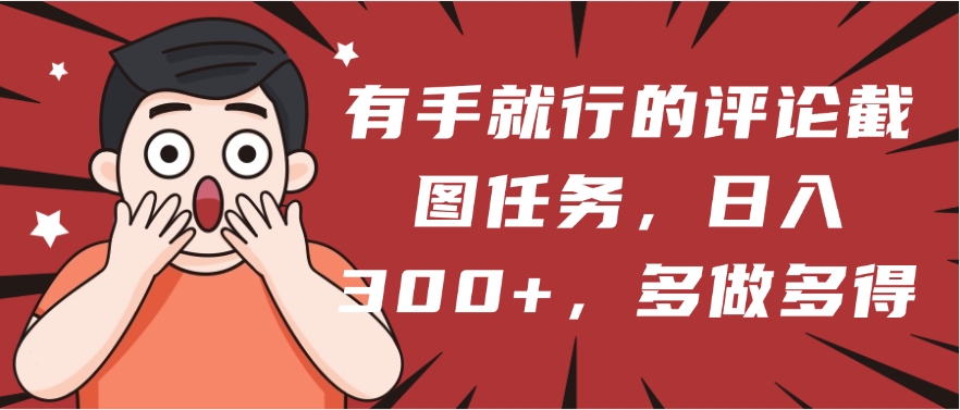 有手就行的评论截图任务，一分钟一块钱，日入300+，多做多得-创途网