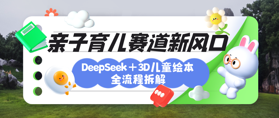 育儿赛道新风口：DeepSeek+3D绘本全流程拆解，月涨粉上万，还能培养亲子创造力-创途网