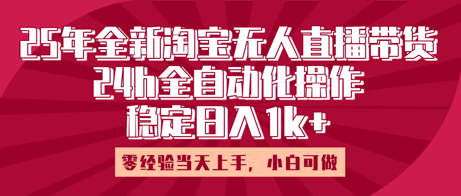 25年全新淘宝无人直播，全自动化操作，零经验当天上手，日入1k+-创途网