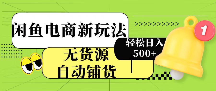 闲鱼电商新玩法！无货源自动铺货，每天两小时轻松日入500+-创途网