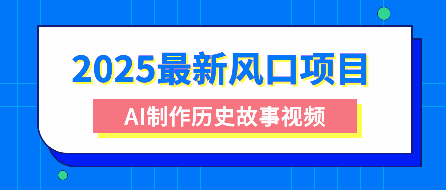 2025最新风口项目，AI制作历史故事视频，零基础也能做爆款，附保姆级教程-创途网