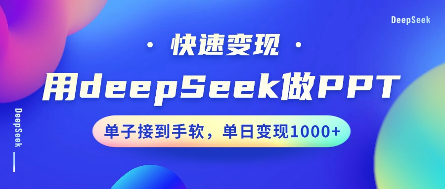 用DeepSeek做PPT，快速变现，单子接到手软，单日变现1000+-创途网