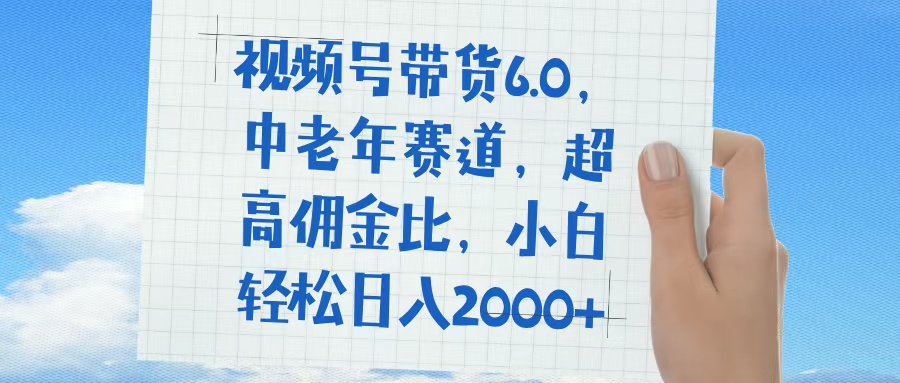 视频号带货6.0，中老年赛道，普通人也能轻松日入1500+，超高佣金比-创途网