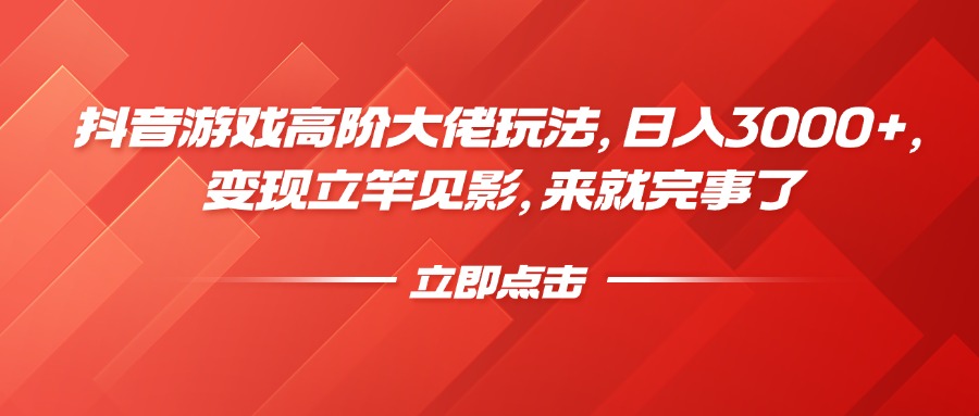 抖音游戏高阶大佬玩法，日入3000+，变现立竿见影，来就完事了-创途网