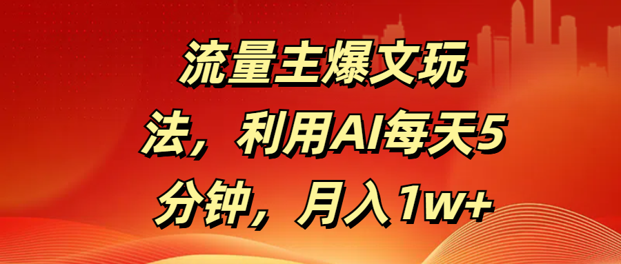 流量主爆文玩法，利用AI每天5分钟，月入1w+-创途网