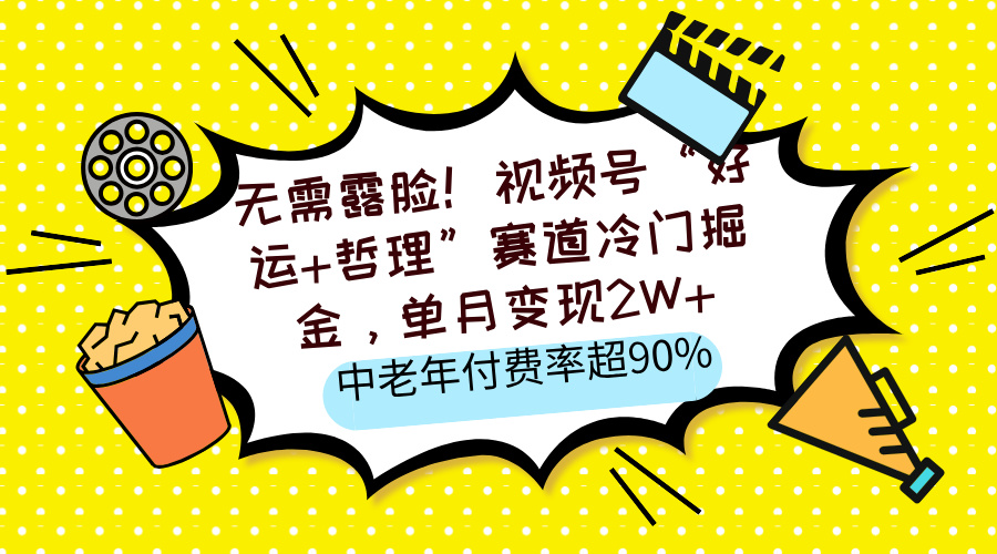 无需露脸！视频号“好运+哲理”赛道冷门掘金，单月变现2W+，中老年付费率超90%-创途网