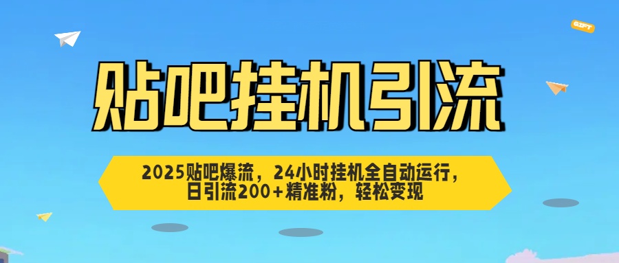 2025贴吧爆流，24小时挂机全自动运行，日引流200+精准粉，轻松变现-创途网