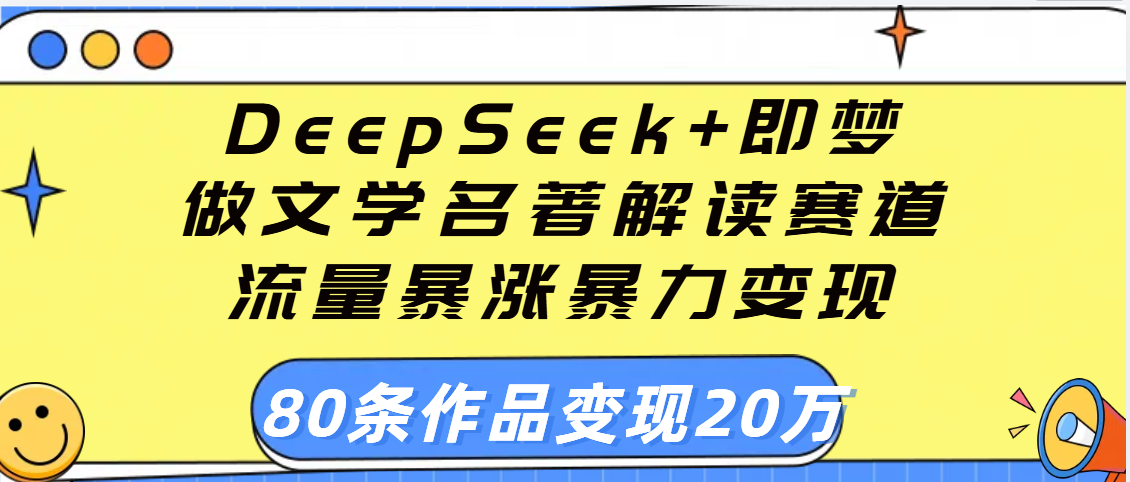用DeepSeek+即梦做文学名著解读赛道，流量暴涨暴力变现，89条作品变现20万-创途网