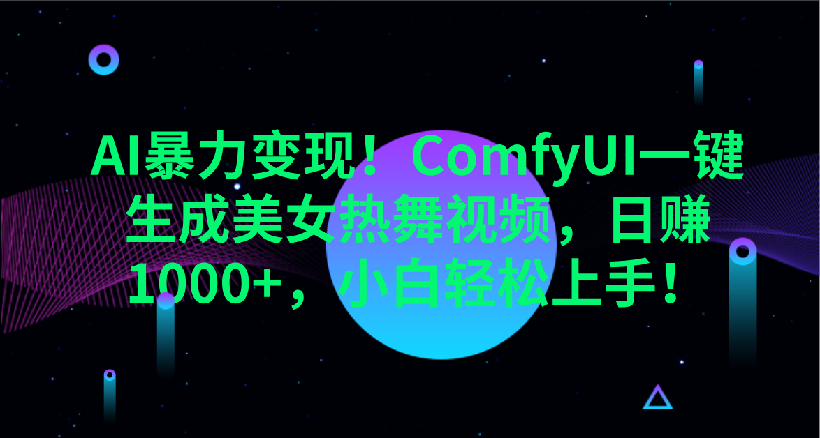 AI暴力变现！ComfyUI一键生成美女热舞视频，日赚1000+，小白轻松上手！。-创途网