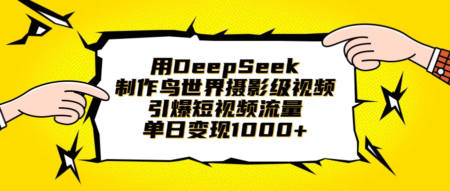 用DeepSeek制作鸟世界摄影级视频，引爆短视频流量，单日变现1000+-创途网