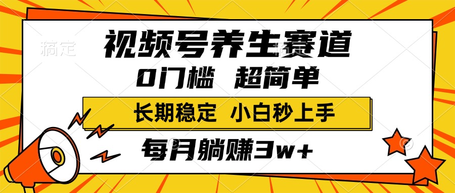 视频号养生赛道，一条视频2000+，超简单，小白轻松月入3w+，长期稳定-创途网