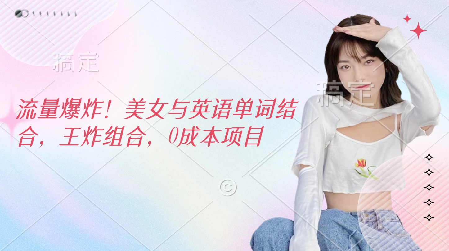 流量爆炸！美女与英语单词结合，王炸组合，0成本项目-创途网