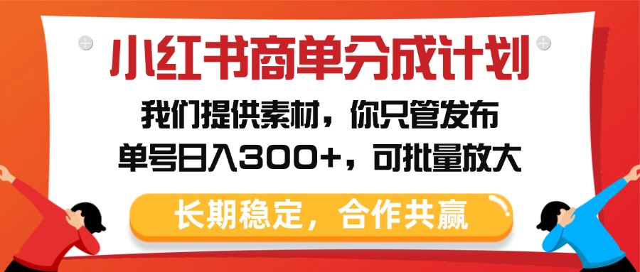 小红书商单分成计划，我们提供素材，你只管发布，单号日入300+，可批量放大-创途网