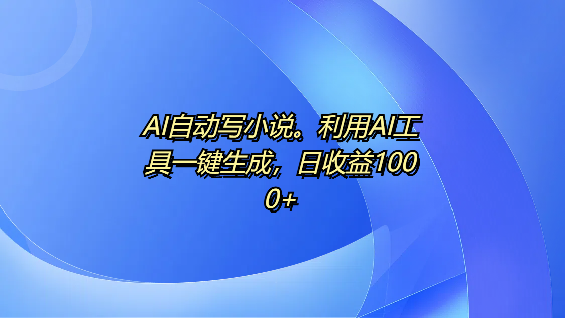 AI自动写小说。利用AI工具一键生成，日收益1000+-创途网