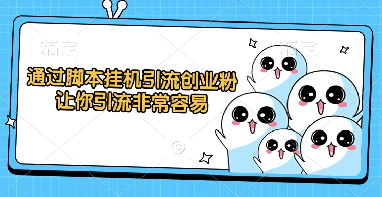 通过脚本挂机引流创业粉，让你引流非常容易-创途网