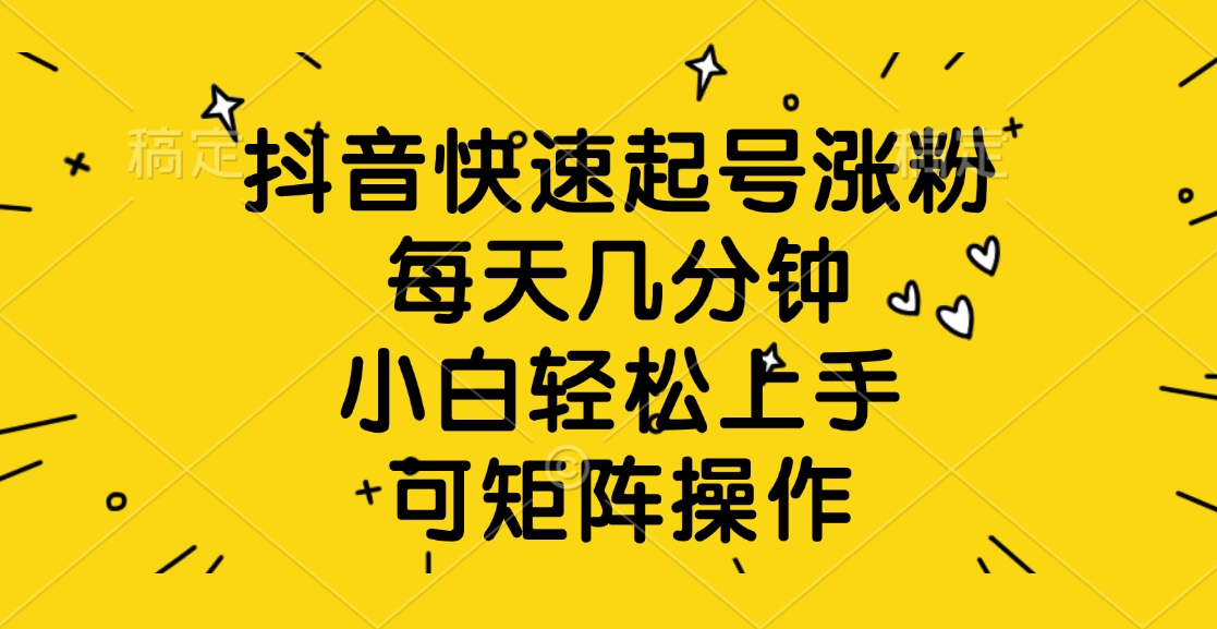 抖音快速起号涨粉，每天几分钟，小白轻松上手、可矩阵操作-创途网